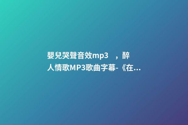 嬰兒哭聲音效mp3，醉人情歌MP3歌曲字幕-《在我心里有個你》——海弦月-第1張-觀點-玄機派